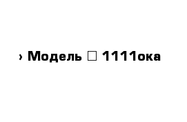  › Модель ­ 1111ока